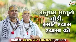 अनुपम माधुरी जोड़ी, हमारे श्याम श्यामा की | Chitra Vichitra Maharaj Ji