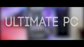 ULTIMATE PC 2018 - TIMELAPSE BUILD