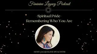 Feminine Legacy podcast ~ Episode 33 Spiritual Pride ~. Remembering Who We Are