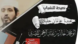 نصيحة للشباب عندنا عالمان جليلان للشيخ الفاضل خالد عبدالرحمن المصري حفظه الله تعالى