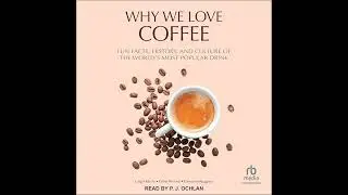 Why We Love Coffee: Fun Facts, History, and Culture of the World's Most Popular Drink