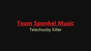 Team Sponkel Music: Telechooby Killer