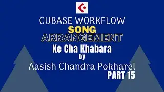 Song Arrangement Workflow - के छ खबर - आशिष पाेखरेल - भाग १५ - (No Commentary)