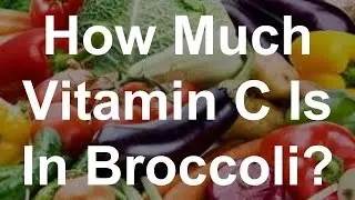 How Much Vitamin C Is In Broccoli?