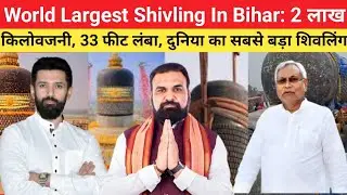 Bihar,World Largest Shivling In Bihar: 2 लाख किलोवजनी, 33 फीट लंबा, दुनिया का सबसे बड़ा अखंड शिवलिंग