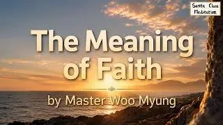 🌼 The Meaning of Faith: Becoming Truth Itself | Master Woo Myung | Santa Clara Meditation