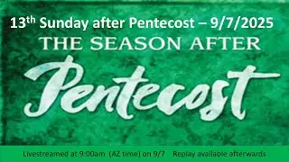 13th Sunday after Pentecost Service - 9/7/25  9:00am - Live Streamed Service