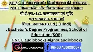 इकाई-1 बाल्यावस्था और किशोरावस्था की अवधारणा, खंड-1 BES-121 BeD HINDI SOE IGNOU #ignouaudiobooks