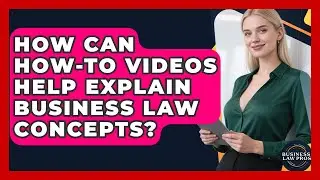 How Can How-To Videos Help Explain Business Law Concepts? | Business Law Pros News