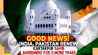 India and Pakistan Extend Sri Kartarpur Sahib Corridor Agreement for 5 More Years