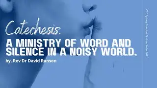 Catechesis: A ministry of word and silence in a noisy world. By Rev Dr David Ranson