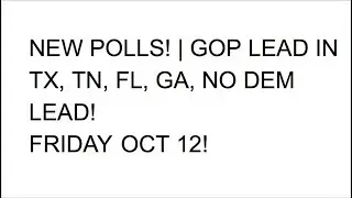 New Friday Oct12 Polling! | GOP Lead in TN, TX, GA, and FL, No DEM Leads!