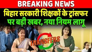 Bihar Government Teacher Transfer पर बड़ी खबर, 27000 शिक्षकों के लिए गुड न्यूज...