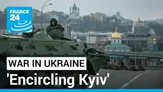 'Encircling Kyiv': What is Russia's military objective for Ukraine's capital? &bull; FRANCE 24 English