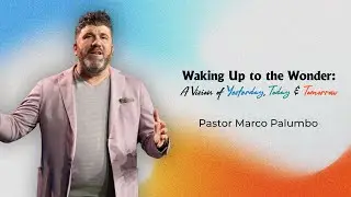 Waking Up to the Wonder: A Vision of Yesterday, Today & Tomorrow - Pastor Marco Palumbo