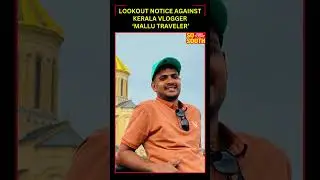 Lookout Notice Against Kerala Vlogger &lsquo;Mallu Traveler&rsquo; | SoSouth