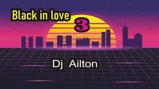 BLACK IN LOVE 3 DJ AILTON GM