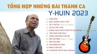 TỔNG HỢP NHẠC TH&Aacute;NH CA Y-HUIN 2023