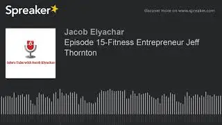 Episode 15-Fitness Entrepreneur Jeff Thornton (part 2 of 3)