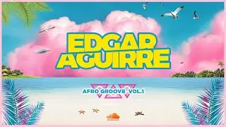 Edgar Aguirre - Mix Afro Groove Vol.1 (Afro House, Groove, Tech House)