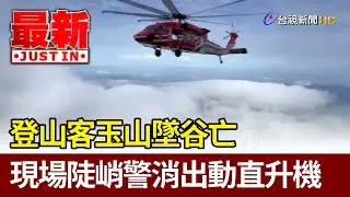 登山客玉山墜谷亡 現場陡峭警消出動直升機【最新快訊】