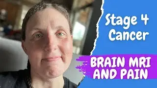 Stage 4 Cancer Vlog - Brain MRI and Pain