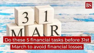 Do these 5 financial tasks before 31st March to avoid financial losses
