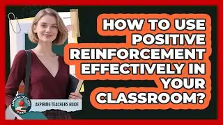 How To Use Positive Reinforcement Effectively In Your Classroom?