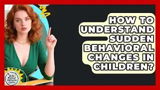 How To Understand Sudden Behavioral Changes In Children? - Kids Mental Wellness Guru