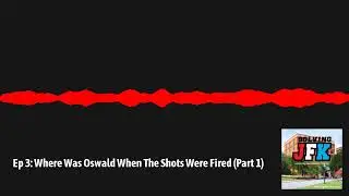 Solving JFK - 3 - Ep 3: Where Was Oswald When The Shots Were Fired (Part 1)