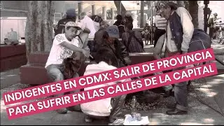 Indigentes en CDMX: salir de provincia para sufrir en calles de la capital