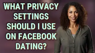 What privacy settings should I use on Facebook Dating?