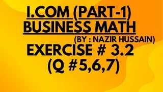 I.COM ( Part 1) Business Math By Nazir Hussain | Chapter 3 Exercise 3.2 Q #5 ,6,7 | Complete
