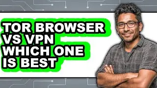 Tor Browser vs VPN: Which One Is Best - Which Is Better?
