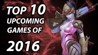 Top 10 Best Upcoming Games of 2016