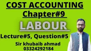 Cost accounting  Labour CH#9 Lecture #5 Question#5 by accounting ki Dunya ||ADP||B.COM||