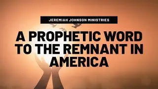 A Prophetic Word to the Remnant in America | Jeremiah Johnson