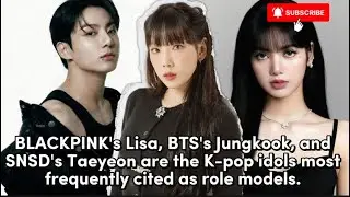 BLACKPINK Lisa, BTS Jungkook, and SNSD's Taeyeon are ls most frequently cited as role models. 