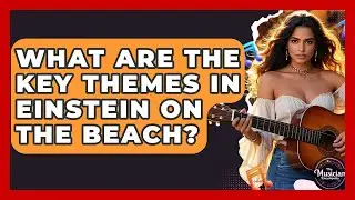 What Are The Key Themes In Einstein On The Beach? - The Musician Encyclopedia