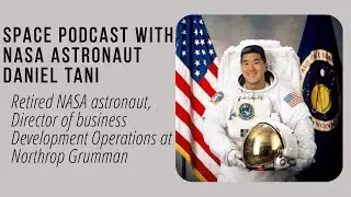 Space podcast with NASA astronaut Daniel Tani- Director of business Development at Northrop Grumman