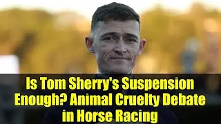 Is Tom Sherry's Suspension Enough? Animal Cruelty Debate in Horse Racing