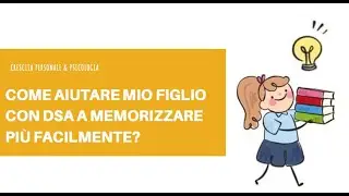 COME AIUTARE MIO FIGLIO DSA A MEMORIZZARE PIÙ FACILMENTE? Memoria di lavoro e DSA