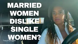 MARRIED WOMEN DISLIKE SINGLE WOMEN?!?! Relationship Advice
