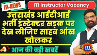 ITI Instructor Vacancy 2025 | उत्तराखंड आईटीआई भर्ती इंस्टेक्टर सड़क पर| ITI Vacancy | CITS Vacancy