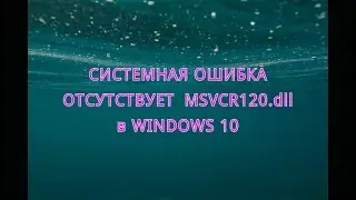 Сист.ошибка-отсутствует MSVCR120.dll при запуске программы в Windows 10