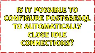 Is it possible to configure PostgreSQL to automatically close idle connections? (2 Solutions!!)