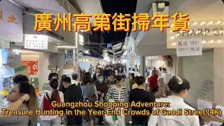 廣州高第街掃年貨Guangzhou Shopping Adventure: Treasure Hunting in the Year-End Crowds of Gaodi Street!(4K)