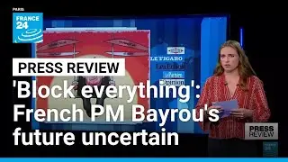 'Block everything': French PM Bayrou's future uncertain amid call for general strike &bull; FRANCE 24