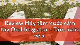 Review M&aacute;y tăm nước cầm tay Oral Irrig.ator - Tăm nước vệ sinh răng miệng H&agrave;ng Ch&iacute;nh H&atilde;ng Loại 1tiệ