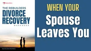 When Your Spouse Leaves You Overcoming Rejection in Divorce Recovery